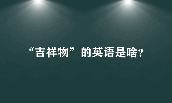 “吉祥物”的英语是啥？