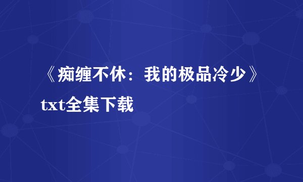 《痴缠不休：我的极品冷少》txt全集下载
