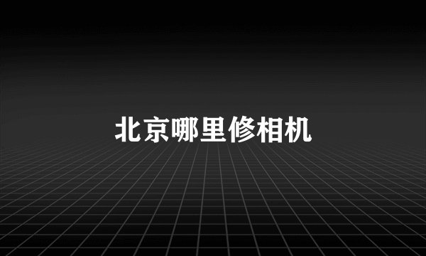 北京哪里修相机