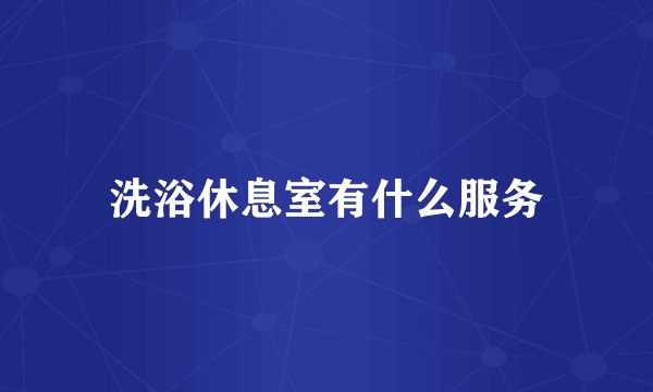 洗浴休息室有什么服务