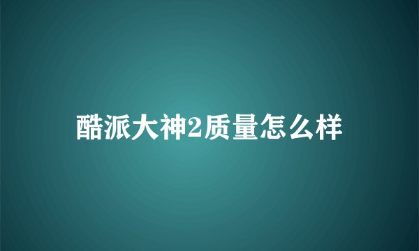 酷派大神2质量怎么样