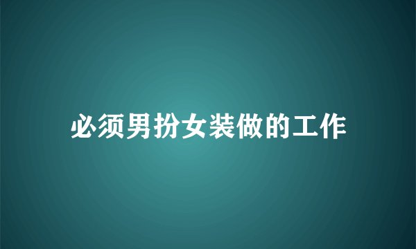 必须男扮女装做的工作