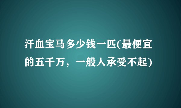 汗血宝马多少钱一匹(最便宜的五千万，一般人承受不起)