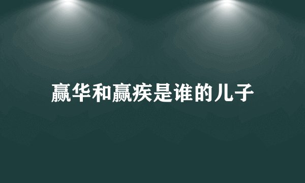 赢华和赢疾是谁的儿子