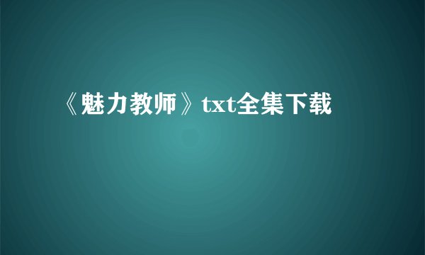 《魅力教师》txt全集下载