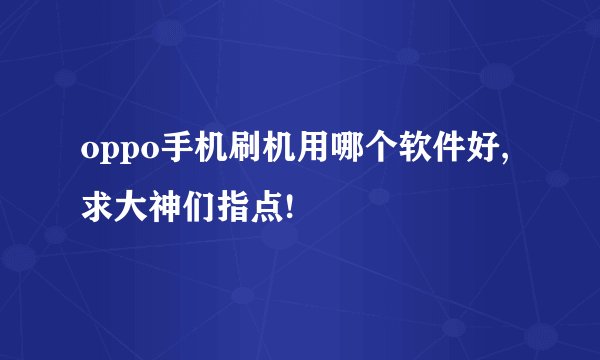 oppo手机刷机用哪个软件好,求大神们指点!