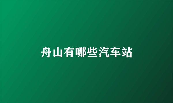 舟山有哪些汽车站