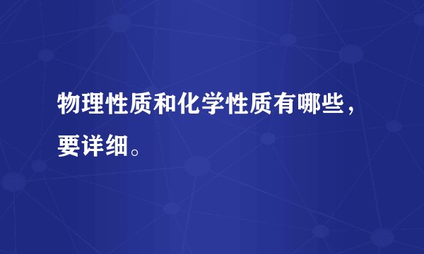 物理性质和化学性质有哪些，要详细。