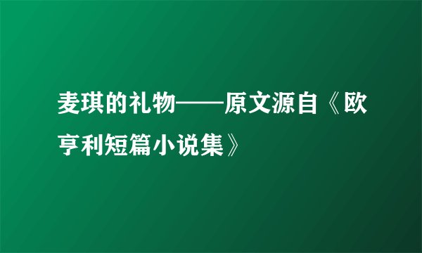 麦琪的礼物——原文源自《欧亨利短篇小说集》
