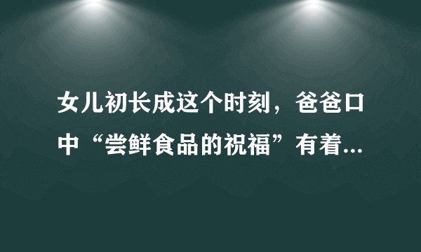 女儿初长成这个时刻，爸爸口中“尝鲜食品的祝福”有着怎样特别的含义？