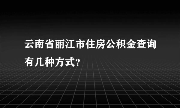 云南省丽江市住房公积金查询有几种方式？