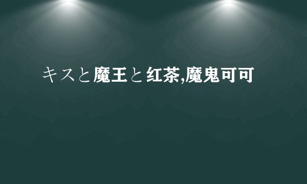 キスと魔王と红茶,魔鬼可可