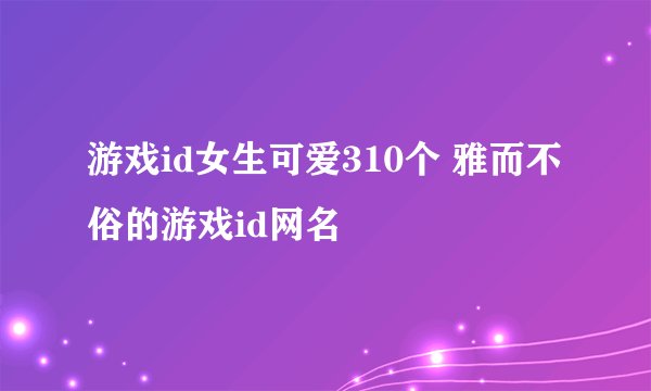 游戏id女生可爱310个 雅而不俗的游戏id网名