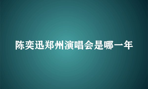 陈奕迅郑州演唱会是哪一年