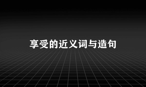 享受的近义词与造句