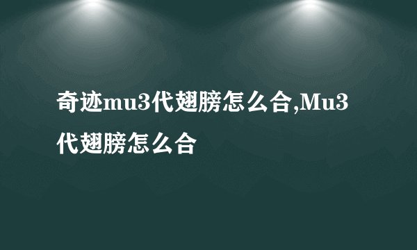 奇迹mu3代翅膀怎么合,Mu3代翅膀怎么合