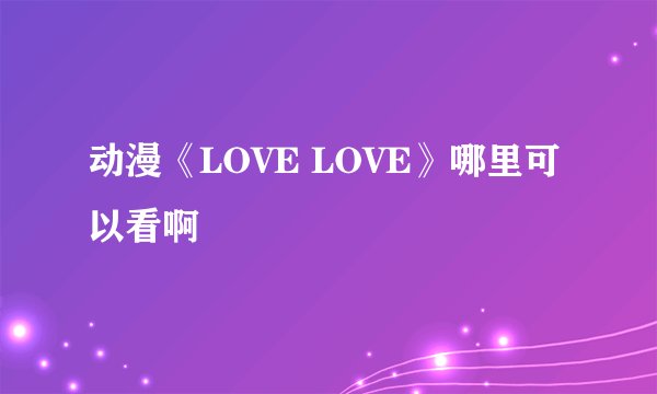 动漫《LOVE LOVE》哪里可以看啊