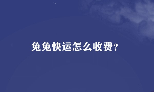 兔兔快运怎么收费？