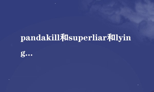 pandakill和superliar和lyingman是什么关系