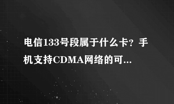 电信133号段属于什么卡？手机支持CDMA网络的可以用这卡吗?