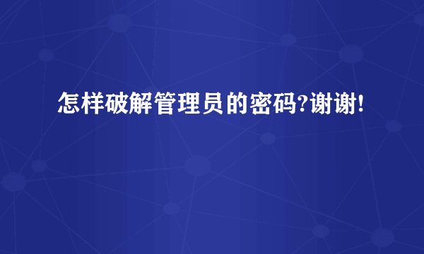 怎样破解管理员的密码?谢谢!