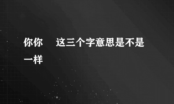 你你伱 这三个字意思是不是一样