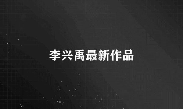 李兴禹最新作品