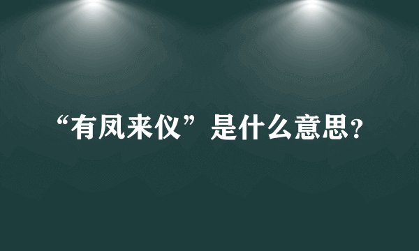 “有凤来仪”是什么意思？