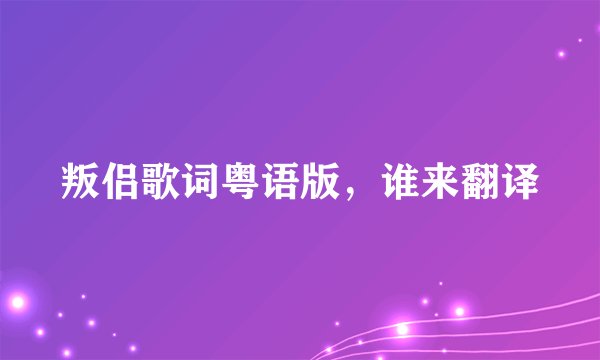 叛侣歌词粤语版，谁来翻译