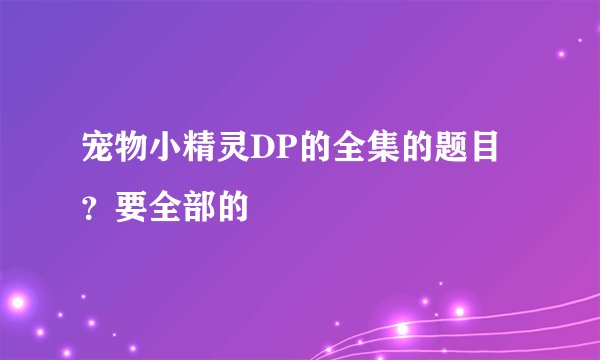 宠物小精灵DP的全集的题目？要全部的