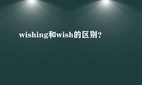 wishing和wish的区别？