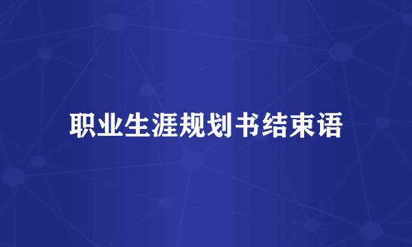 职业生涯规划书结束语