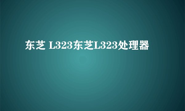 东芝 L323东芝L323处理器