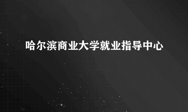 哈尔滨商业大学就业指导中心