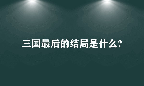 三国最后的结局是什么?
