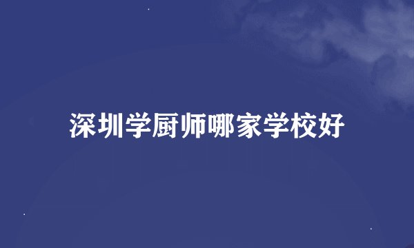 深圳学厨师哪家学校好