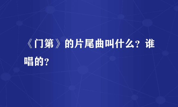 《门第》的片尾曲叫什么？谁唱的？