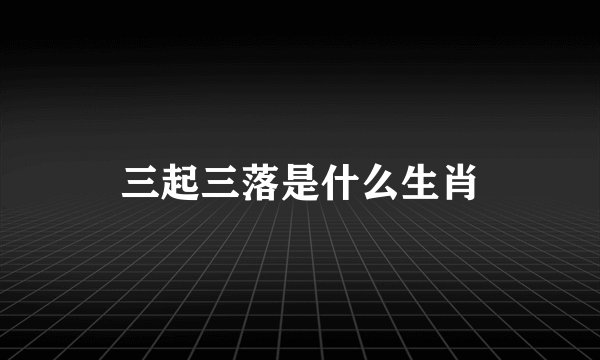 三起三落是什么生肖