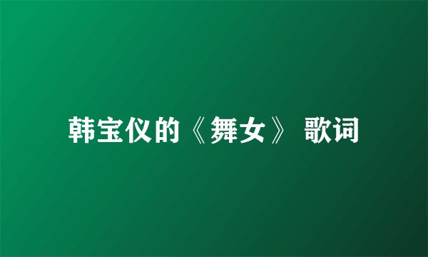 韩宝仪的《舞女》 歌词