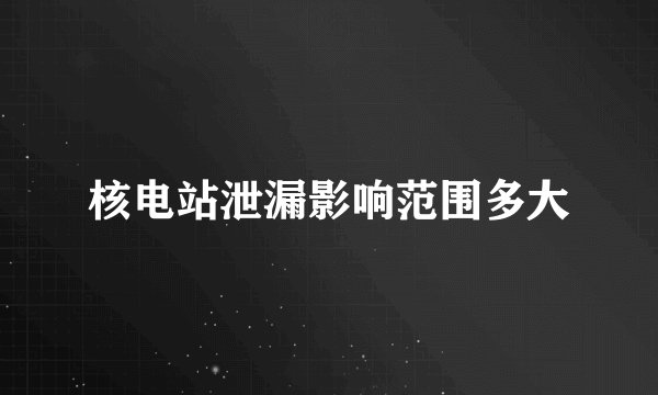 核电站泄漏影响范围多大