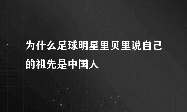 为什么足球明星里贝里说自己的祖先是中国人
