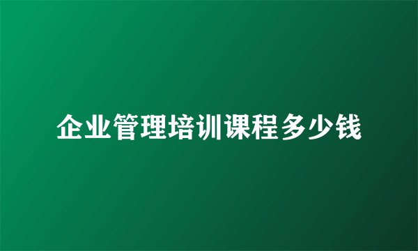 企业管理培训课程多少钱