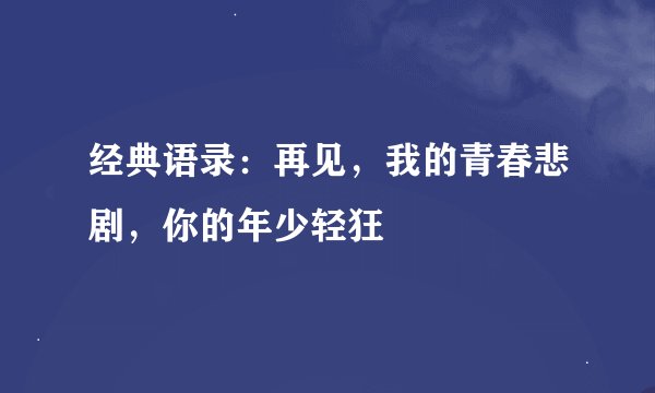 经典语录：再见，我的青春悲剧，你的年少轻狂