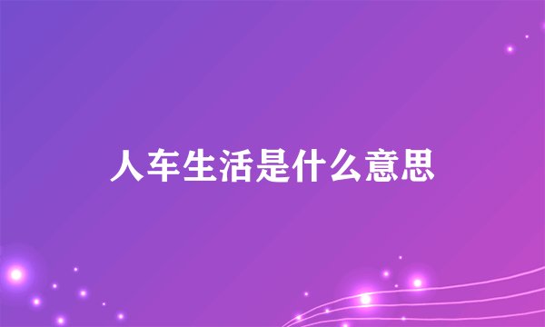 人车生活是什么意思