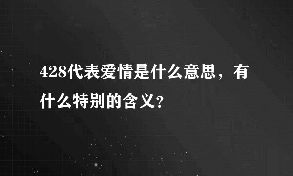 428代表爱情是什么意思，有什么特别的含义？