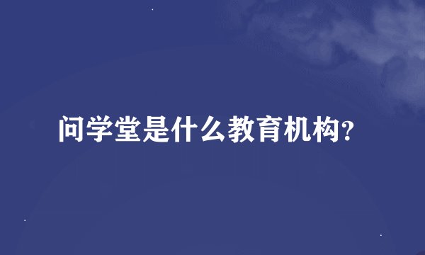 问学堂是什么教育机构？