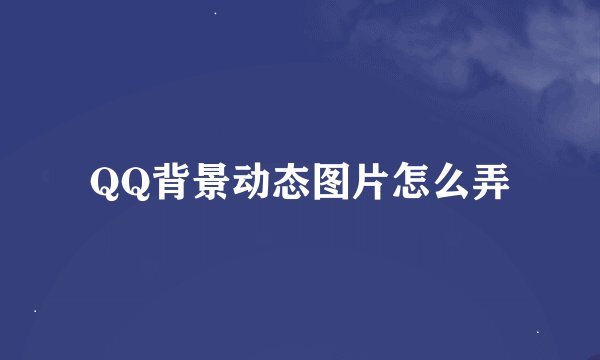 QQ背景动态图片怎么弄
