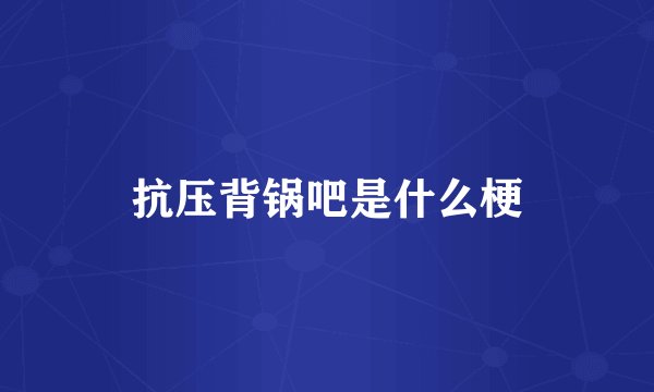 抗压背锅吧是什么梗