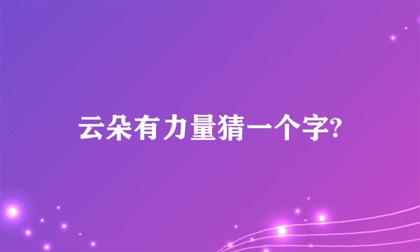 云朵有力量猜一个字?