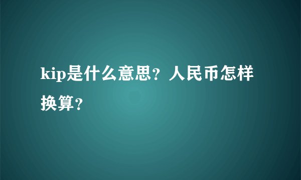kip是什么意思？人民币怎样换算？